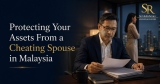 Protecting Your Assets From A Cheating Spouse In Malaysia