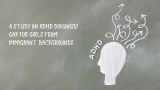 ADHD Diagnosis Gap For Girls From Immigrant Backgrounds