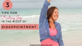 3 Tips For Finding Joy In The Midst Of Disappointment